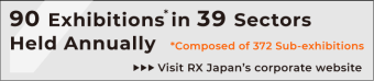 90 Exhibitions* in 39 Sectors Held Annually. *Composed of 372 Sub-exhibitions Visit RX Japan's corporate website. 