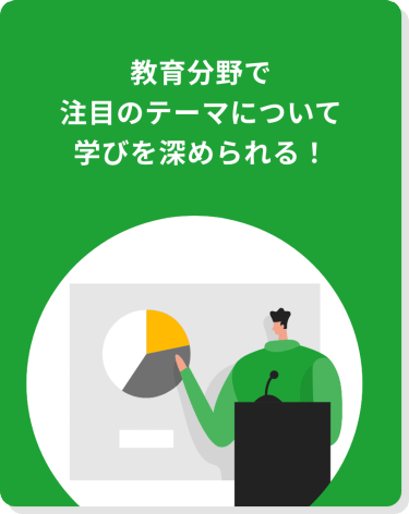 教育分野で注目のテーマについて学びを深められる！