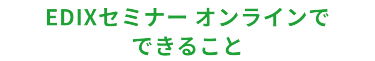 EDIXセミナーオンラインでできること