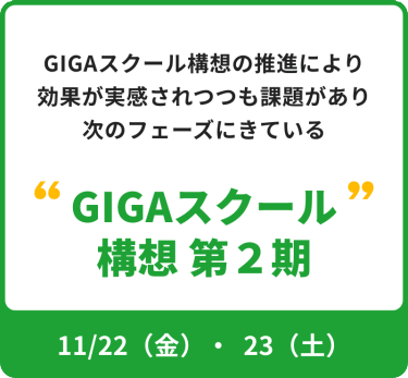 GIGAスクール構想の推進により効果が実感されつつも課題があり次のフェーズにきている"GIGAスクール構想第2期"　フォーカス期間：11月22日金曜日～23日土曜日
